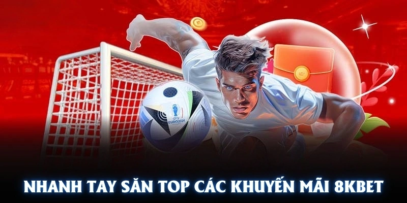 Nhanh tay săn top các khuyến mãi 8KBET siêu hấp dẫn